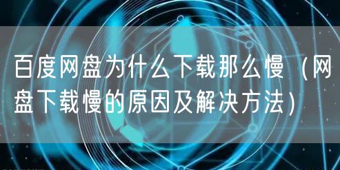 百度网盘为什么下载那么慢（网盘下载慢的原因及解决方法）