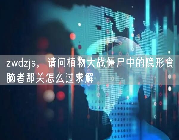 zwdzjs,请问植物大战僵尸中的隐形食脑者那关怎么过求解