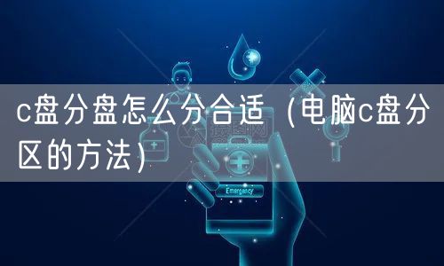 c盘分盘怎么分合适（电脑c盘分区的方法）