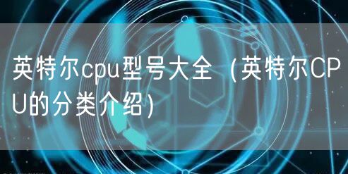 英特尔cpu型号大全(英特尔CPU的分类介绍)