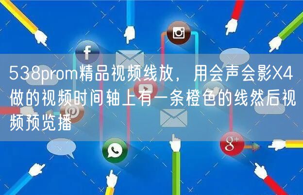 538prom精品视频线放，用会声会影X4做的视频时间轴上有一条橙色的线然后视频预览播