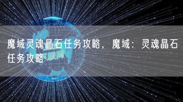 魔域灵魂晶石任务攻略,魔域:灵魂晶石任务攻略