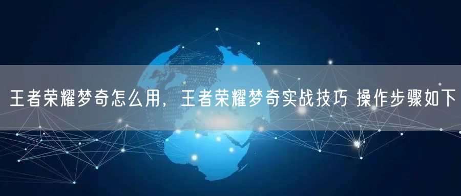 王者荣耀梦奇怎么用,王者荣耀梦奇实战技巧 操作步骤如下