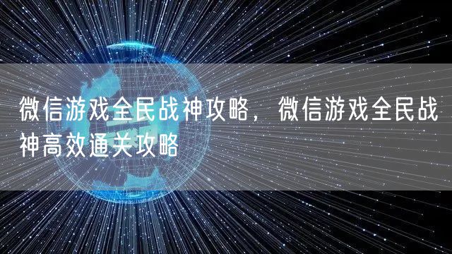 微信游戏全民战神攻略，微信游戏全民战神高效通关攻略