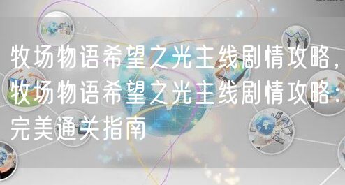 牧场物语希望之光主线剧情攻略，牧场物语希望之光主线剧情攻略：完美通关指南
