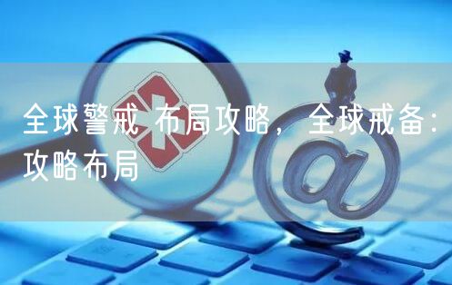 全球警戒 布局攻略,全球戒备:攻略布局