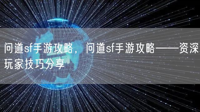 问道sf手游攻略，问道sf手游攻略——资深玩家技巧分享
