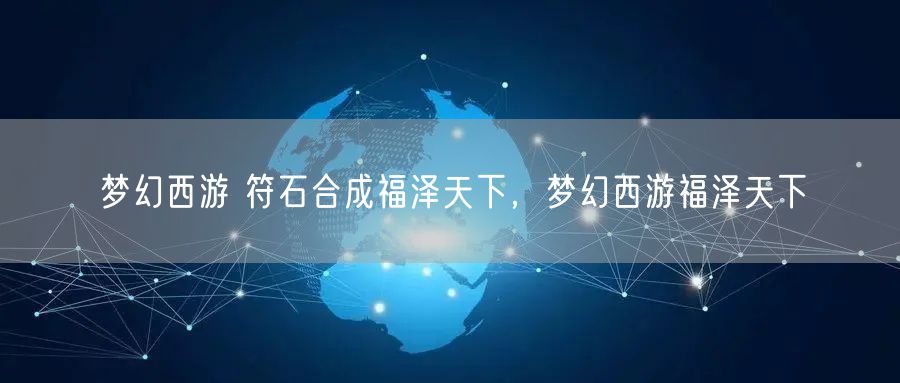 梦幻西游 符石合成福泽天下，梦幻西游福泽天下