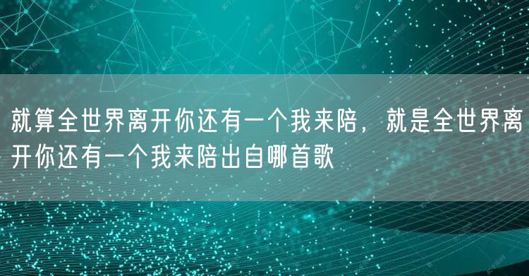 就算全世界离开你还有一个我来陪，就是全世界离开你还有一个我来陪出自哪首歌