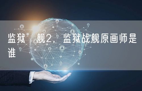 监狱戦舰2，监狱战舰原画师是谁