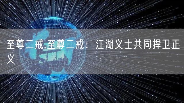 至尊二戒,至尊二戒：江湖义士共同捍卫正义