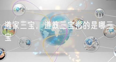 道家三宝，道教三宝指的是哪三宝