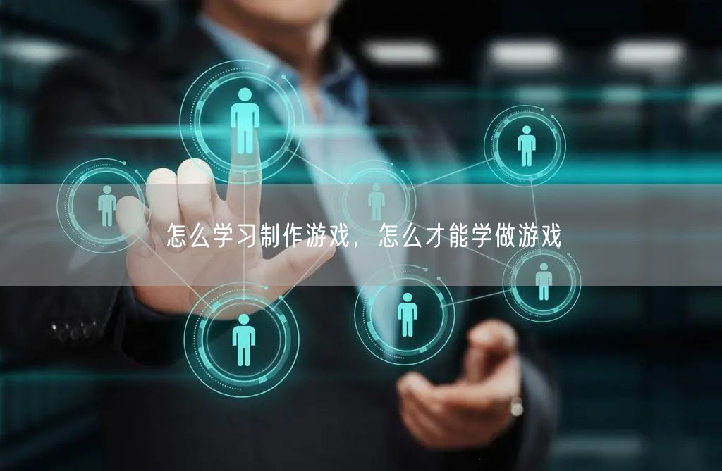 怎么学习制作游戏,怎么才能学做游戏