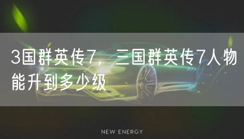 3国群英传7，三国群英传7人物能升到多少级