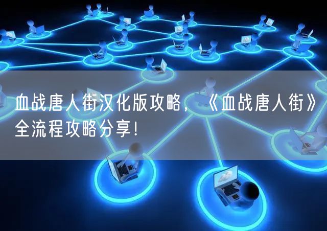 血战唐人街汉化版攻略，《血战唐人街》全流程攻略分享！