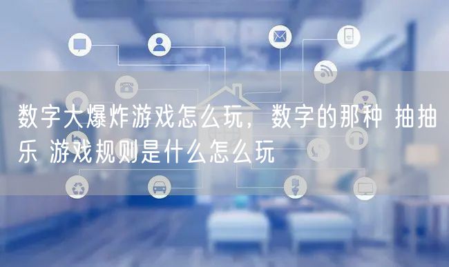 数字大爆炸游戏怎么玩,数字的那种 抽抽乐 游戏规则是什么怎么玩