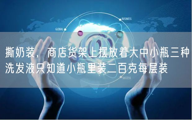 撕奶装,商店货架上摆放着大中小瓶三种洗发液只知道小瓶里装二百克每层装