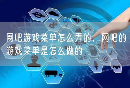 网吧游戏菜单怎么弄的，网吧的游戏菜单是怎么做的