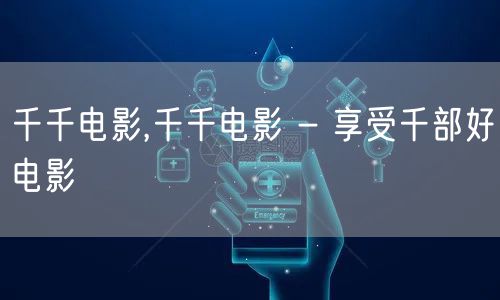 千千电影,千千电影 - 享受千部好电影