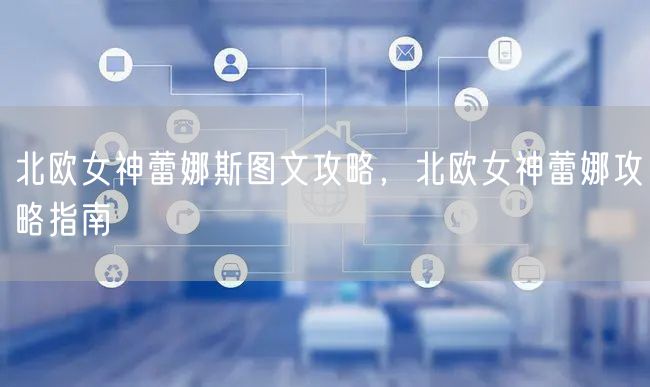 北欧女神蕾娜斯图文攻略,北欧女神蕾娜攻略指南