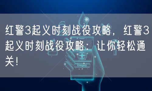 红警3起义时刻战役攻略,红警3起义时刻战役攻略:让你轻松通关!
