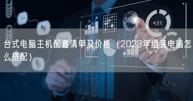 台式电脑主机配置清单及价格(2023年组装电脑怎么搭配)