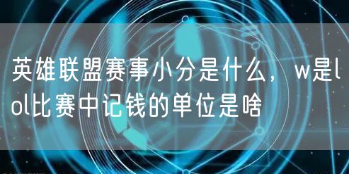 英雄联盟赛事小分是什么，w是lol比赛中记钱的单位是啥