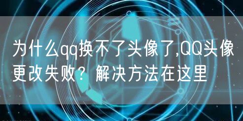 为什么qq换不了头像了,QQ头像更改失败？解决方法在这里