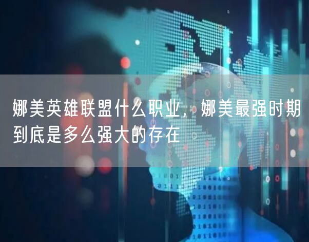 娜美英雄联盟什么职业,娜美最强时期到底是多么强大的存在