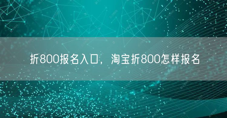 折800报名入口,淘宝折800怎样报名