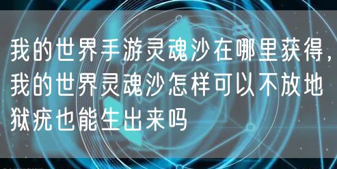 我的世界手游灵魂沙在哪里获得，我的世界灵魂沙怎样可以不放地狱疣也能生出来吗