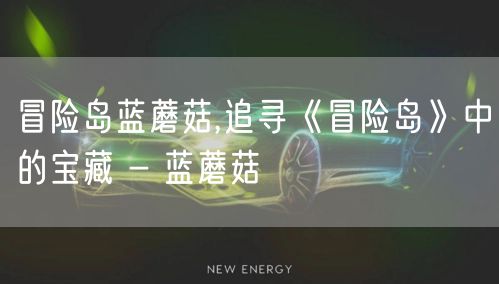 冒险岛蓝蘑菇,追寻《冒险岛》中的宝藏 - 蓝蘑菇