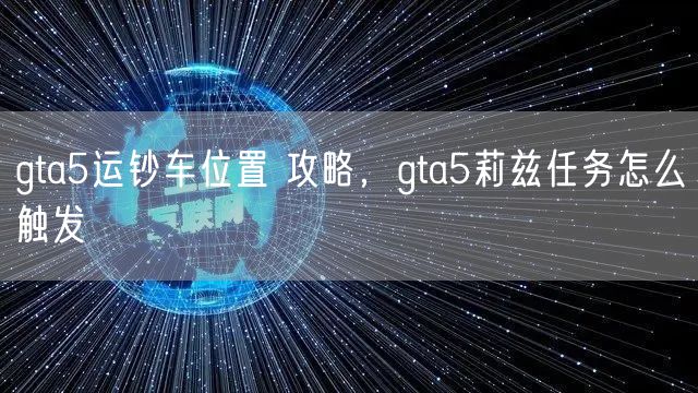 gta5运钞车位置 攻略,gta5莉兹任务怎么触发