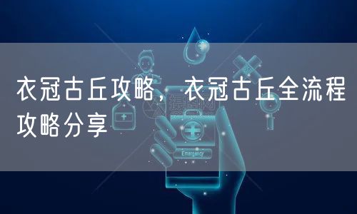 衣冠古丘攻略，衣冠古丘全流程攻略分享