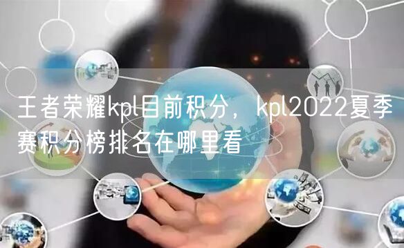 王者荣耀kpl目前积分，kpl2022夏季赛积分榜排名在哪里看