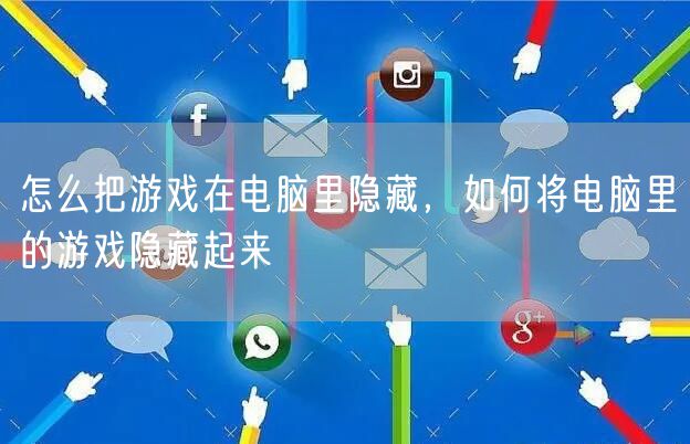 怎么把游戏在电脑里隐藏,如何将电脑里的游戏隐藏起来