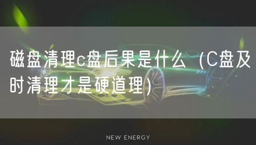 磁盘清理c盘后果是什么(C盘及时清理才是硬道理)