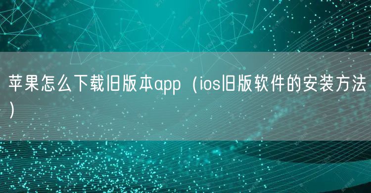 苹果怎么下载旧版本app(ios旧版软件的安装方法)