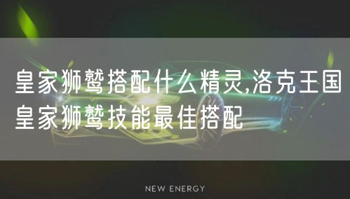 皇家狮鹫搭配什么精灵,洛克王国皇家狮鹫技能最佳搭配