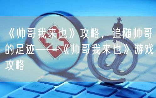 《帅哥我来也》攻略，追随帅哥的足迹——《帅哥我来也》游戏攻略