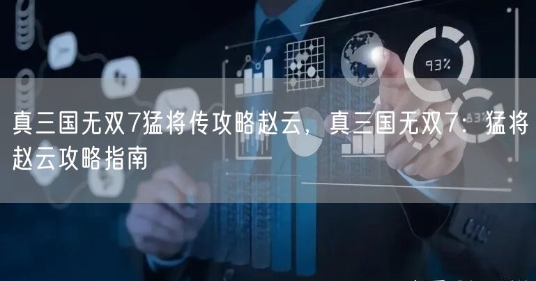 真三国无双7猛将传攻略赵云，真三国无双7：猛将赵云攻略指南