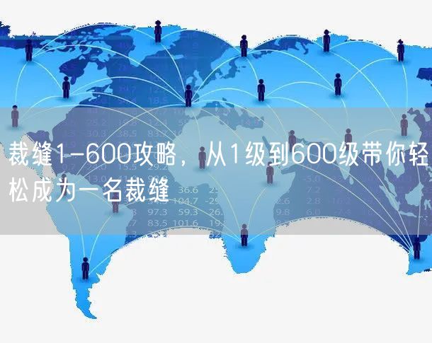 裁缝1-600攻略，从1级到600级带你轻松成为一名裁缝