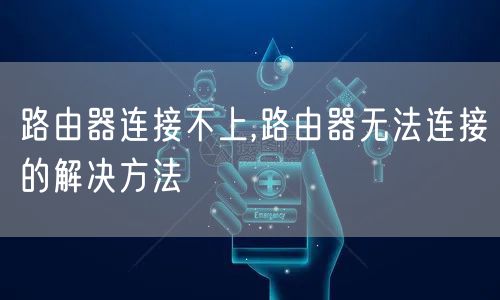 路由器连接不上,路由器无法连接的解决方法