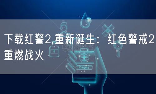 下载红警2,重新诞生:红色警戒2重燃战火