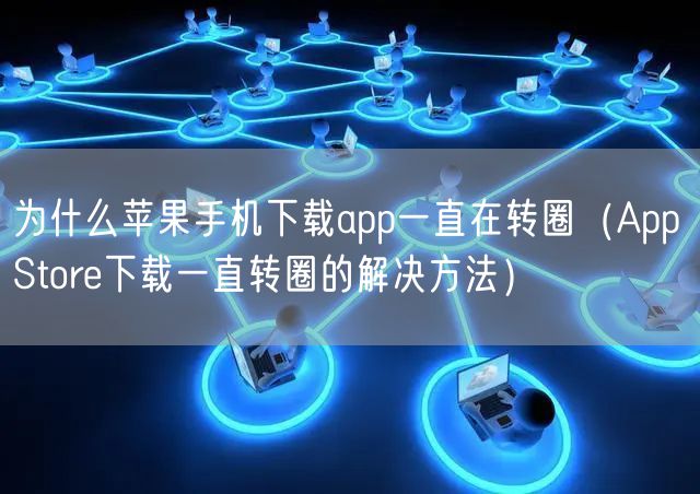 为什么苹果手机下载app一直在转圈（App Store下载一直转圈的解决方法）