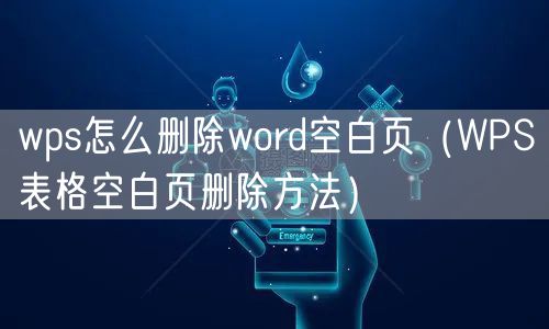 wps怎么删除word空白页（WPS表格空白页删除方法）