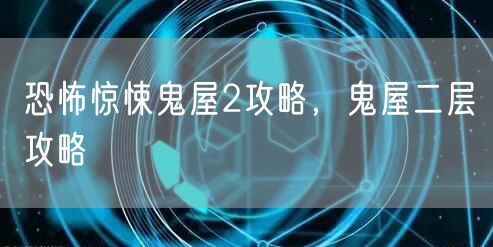 恐怖惊悚鬼屋2攻略,鬼屋二层攻略