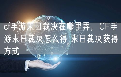 cf手游末日裁决在哪里弄,CF手游末日裁决怎么得 末日裁决获得方式