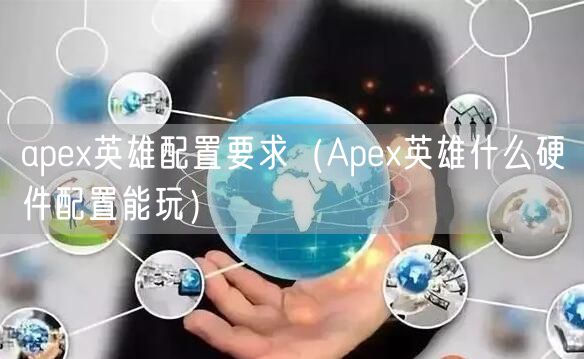 apex英雄配置要求（Apex英雄什么硬件配置能玩）