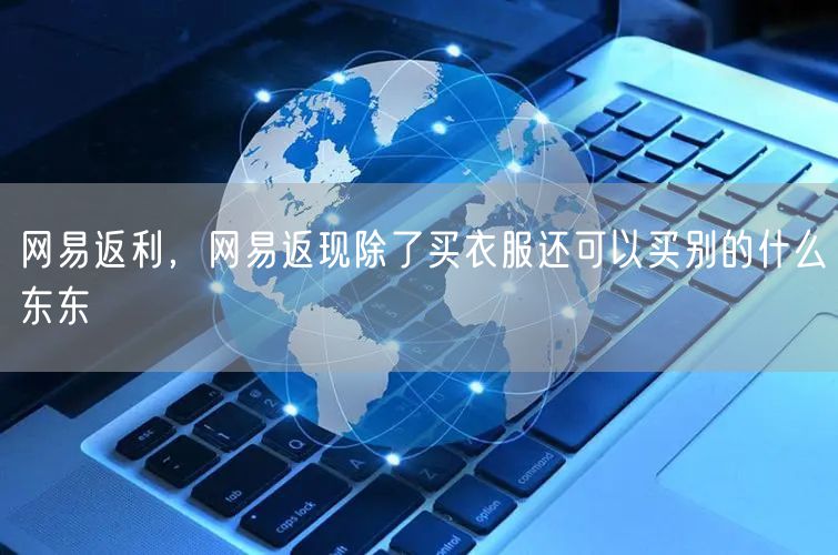 网易返利,网易返现除了买衣服还可以买别的什么东东